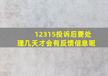 12315投诉后要处理几天才会有反馈信息呢