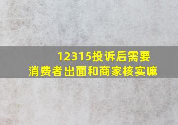 12315投诉后需要消费者出面和商家核实嘛