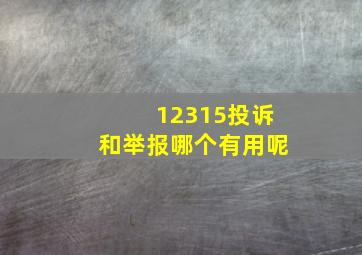 12315投诉和举报哪个有用呢