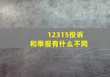 12315投诉和举报有什么不同