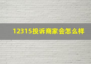 12315投诉商家会怎么样