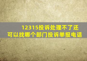 12315投诉处理不了还可以找哪个部门投诉举报电话