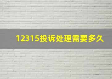 12315投诉处理需要多久