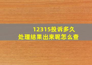 12315投诉多久处理结果出来呢怎么查