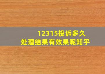 12315投诉多久处理结果有效果呢知乎