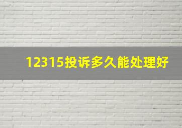 12315投诉多久能处理好