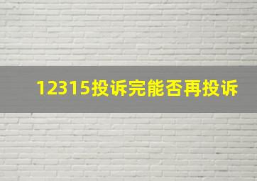 12315投诉完能否再投诉