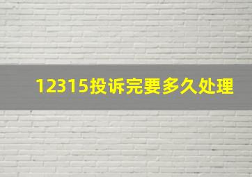 12315投诉完要多久处理