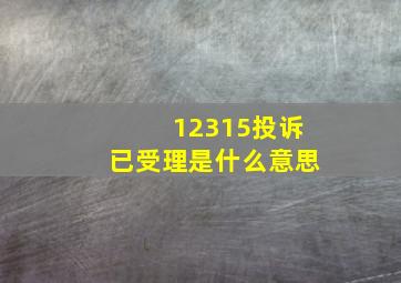 12315投诉已受理是什么意思