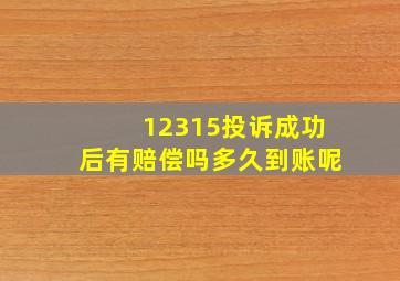 12315投诉成功后有赔偿吗多久到账呢