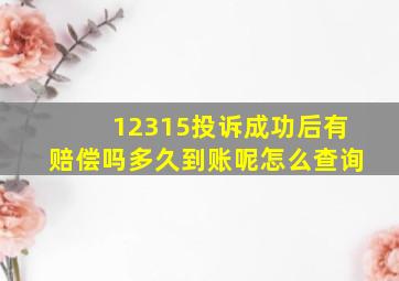 12315投诉成功后有赔偿吗多久到账呢怎么查询