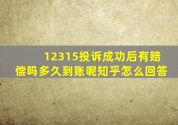 12315投诉成功后有赔偿吗多久到账呢知乎怎么回答