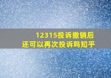 12315投诉撤销后还可以再次投诉吗知乎