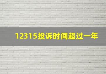 12315投诉时间超过一年