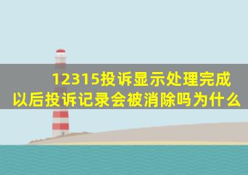 12315投诉显示处理完成以后投诉记录会被消除吗为什么