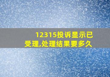 12315投诉显示已受理,处理结果要多久