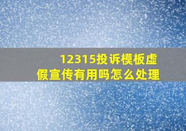 12315投诉模板虚假宣传有用吗怎么处理