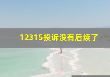 12315投诉没有后续了