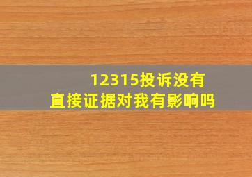 12315投诉没有直接证据对我有影响吗