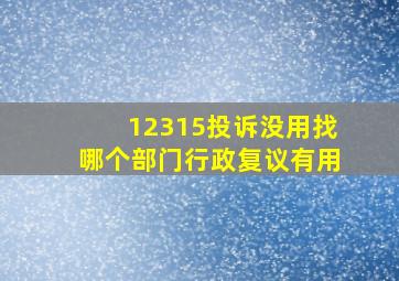 12315投诉没用找哪个部门行政复议有用