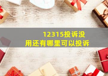 12315投诉没用还有哪里可以投诉