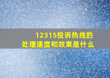 12315投诉热线的处理速度和效果是什么