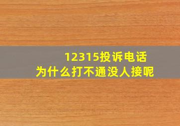 12315投诉电话为什么打不通没人接呢