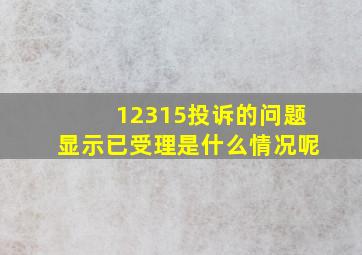 12315投诉的问题显示已受理是什么情况呢