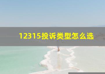 12315投诉类型怎么选