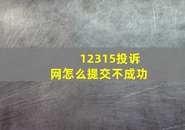 12315投诉网怎么提交不成功