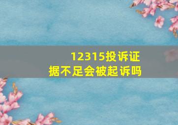 12315投诉证据不足会被起诉吗