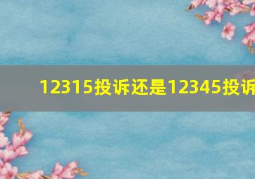 12315投诉还是12345投诉