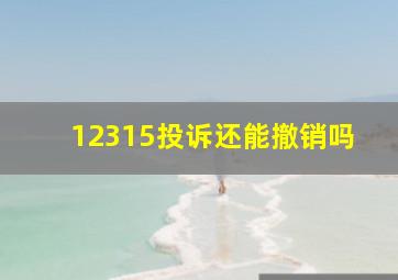 12315投诉还能撤销吗