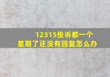 12315投诉都一个星期了还没有回复怎么办