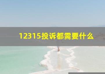 12315投诉都需要什么