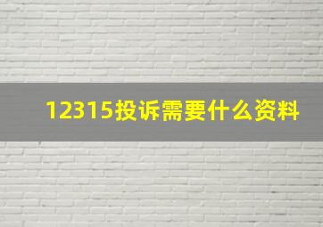 12315投诉需要什么资料