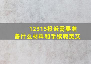 12315投诉需要准备什么材料和手续呢英文