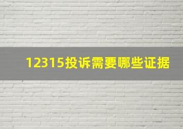 12315投诉需要哪些证据