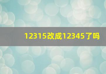 12315改成12345了吗