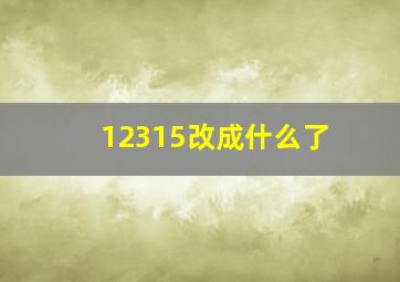 12315改成什么了