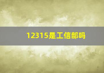 12315是工信部吗