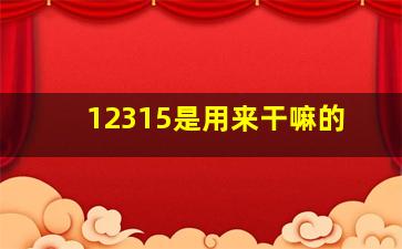 12315是用来干嘛的