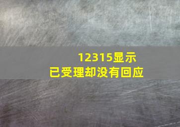 12315显示已受理却没有回应