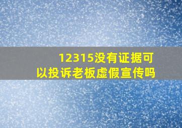 12315没有证据可以投诉老板虚假宣传吗