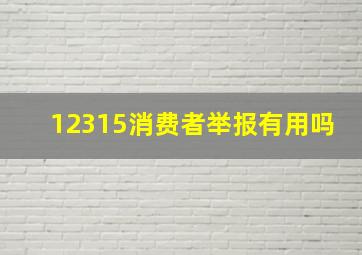 12315消费者举报有用吗