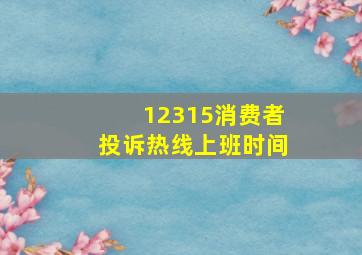 12315消费者投诉热线上班时间