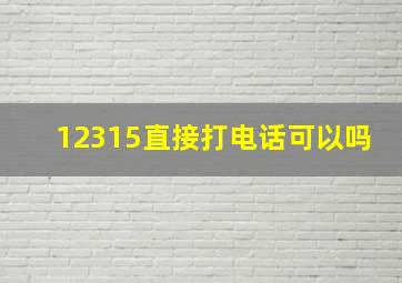 12315直接打电话可以吗