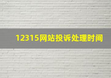 12315网站投诉处理时间