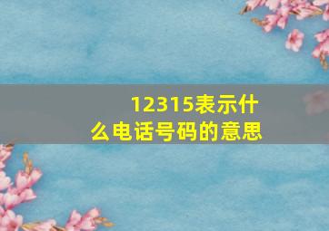 12315表示什么电话号码的意思