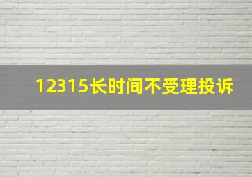 12315长时间不受理投诉